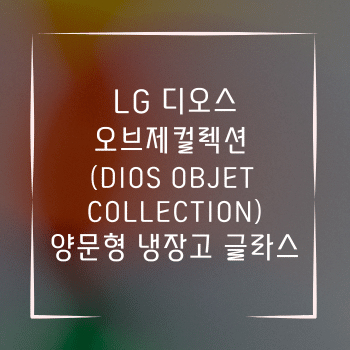 LG 디오스 오브제컬렉션 (DIOS Objet collection) 양문형 냉장고 글라스